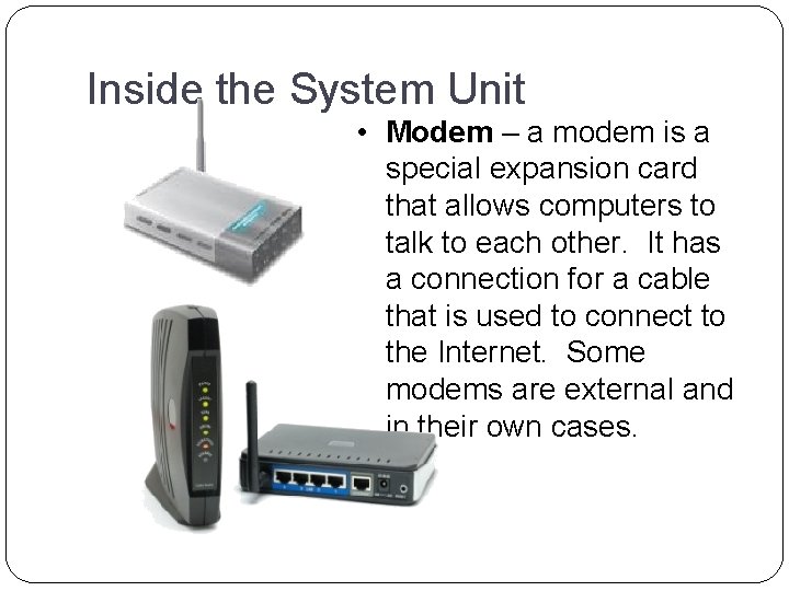 Inside the System Unit • Modem – a modem is a special expansion card