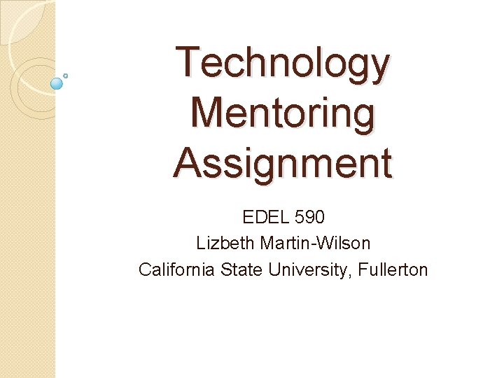 Technology Mentoring Assignment EDEL 590 Lizbeth Martin-Wilson California State University, Fullerton 