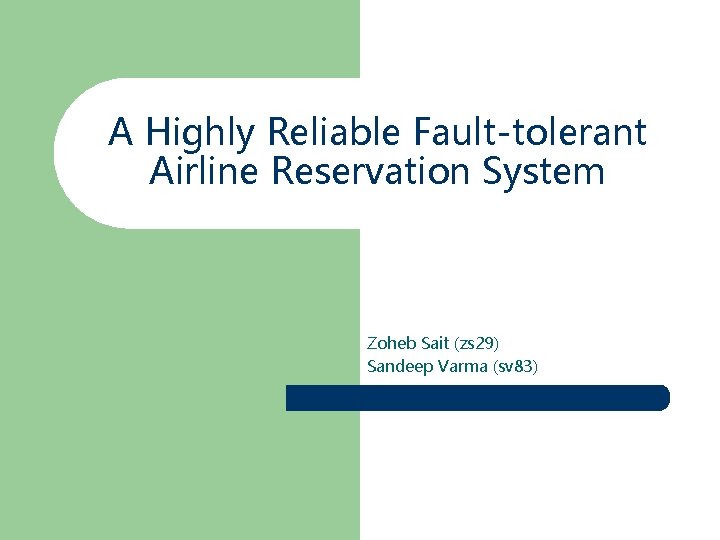 A Highly Reliable Fault-tolerant Airline Reservation System Zoheb Sait (zs 29) Sandeep Varma (sv