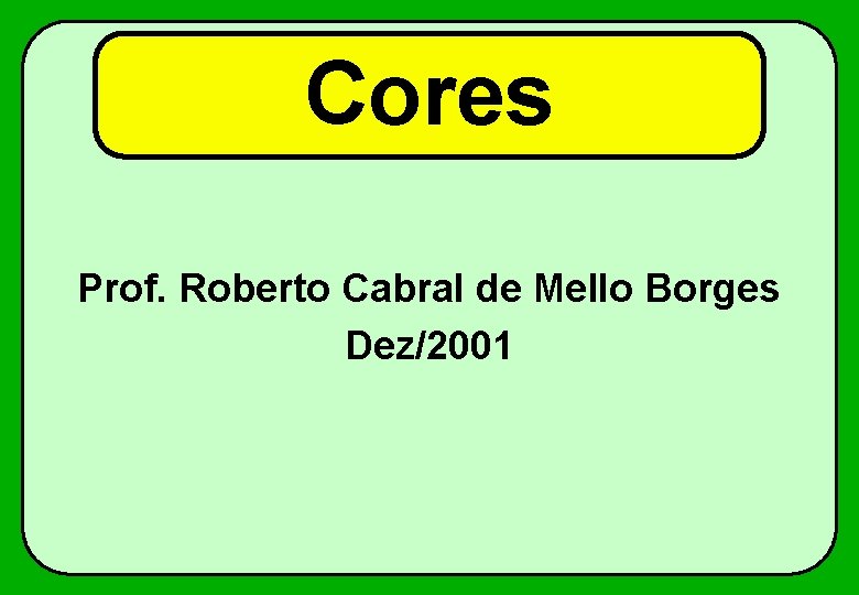 Cores Prof. Roberto Cabral de Mello Borges Dez/2001 