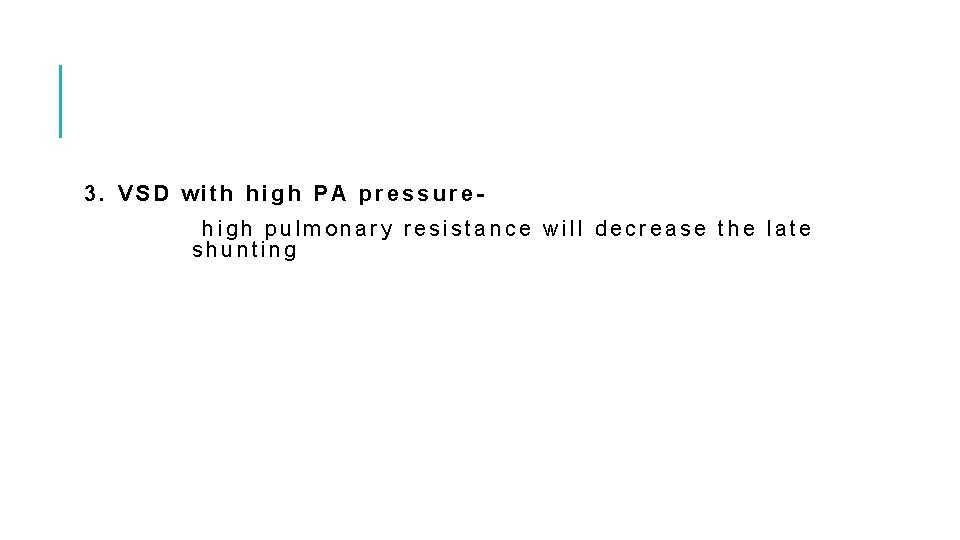 3. VSD with high PA pressurehigh pulmonary resistance will decrease the late shunting 