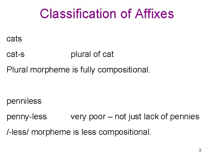 Classification of Affixes cat-s plural of cat Plural morpheme is fully compositional. penniless penny-less