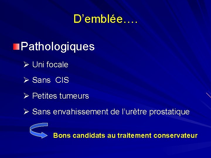 D’emblée…. Pathologiques Ø Uni focale Ø Sans CIS Ø Petites tumeurs Ø Sans envahissement