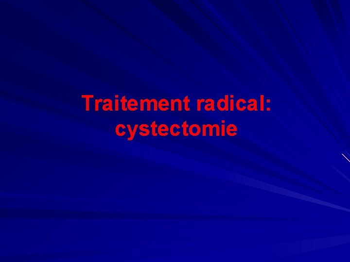 Traitement radical: cystectomie 