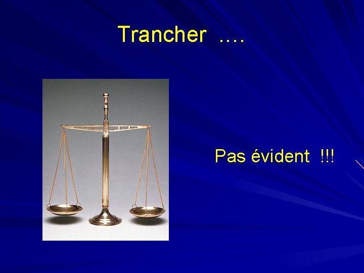 Trancher. … Pas évident !!! 