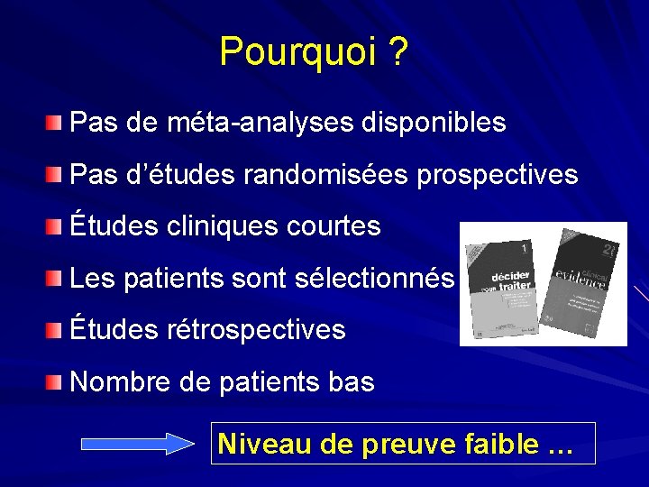 Pourquoi ? Pas de méta-analyses disponibles Pas d’études randomisées prospectives Études cliniques courtes Les