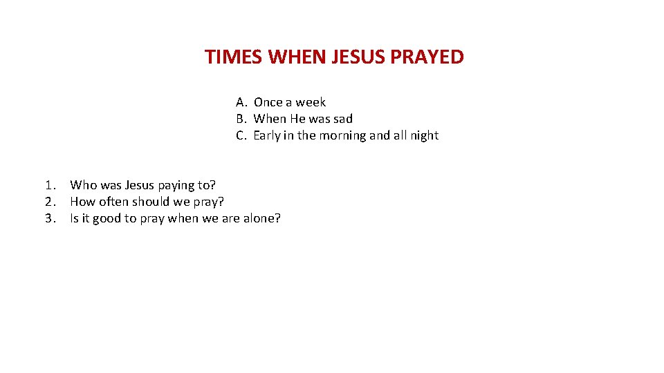 TIMES WHEN JESUS PRAYED A. Once a week B. When He was sad C.