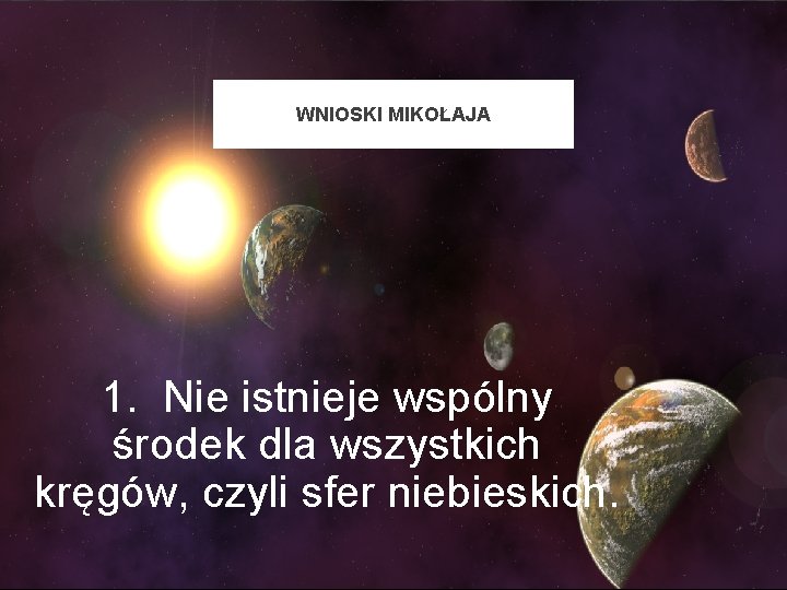 WNIOSKI MIKOŁAJA 1. Nie istnieje wspólny środek dla wszystkich kręgów, czyli sfer niebieskich. 