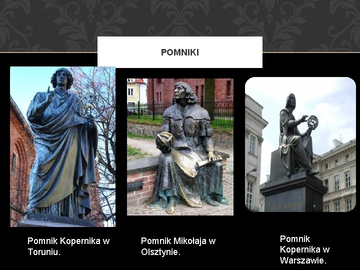 POMNIKI Pomnik Kopernika w Toruniu. Pomnik Mikołaja w Olsztynie. Pomnik Kopernika w Warszawie. 