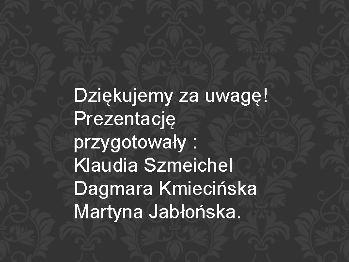 Dziękujemy za uwagę! Prezentację przygotowały : Klaudia Szmeichel Dagmara Kmiecińska Martyna Jabłońska. 