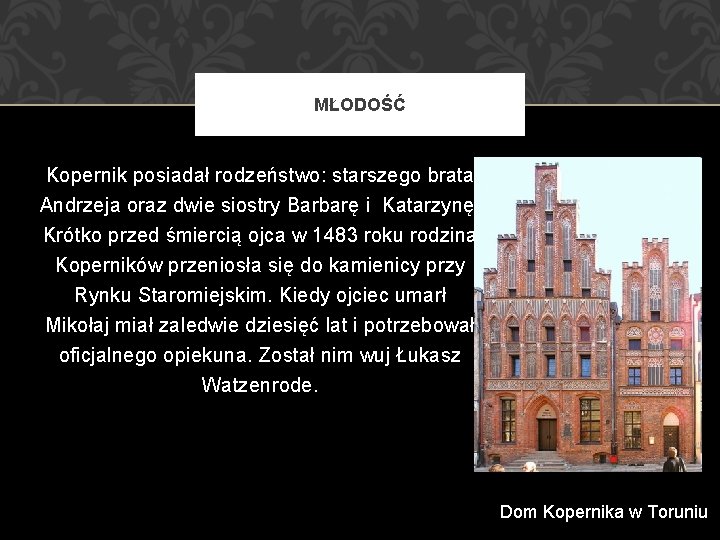 MŁODOŚĆ Kopernik posiadał rodzeństwo: starszego brata Andrzeja oraz dwie siostry Barbarę i Katarzynę. Krótko