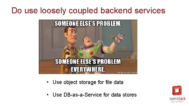 Do use loosely coupled backend services • Use object storage for file data •