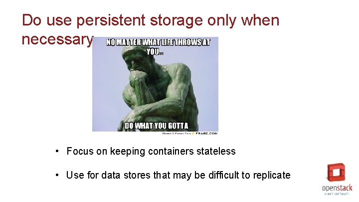 Do use persistent storage only when necessary • Focus on keeping containers stateless •