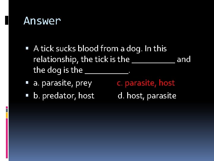 Answer A tick sucks blood from a dog. In this relationship, the tick is