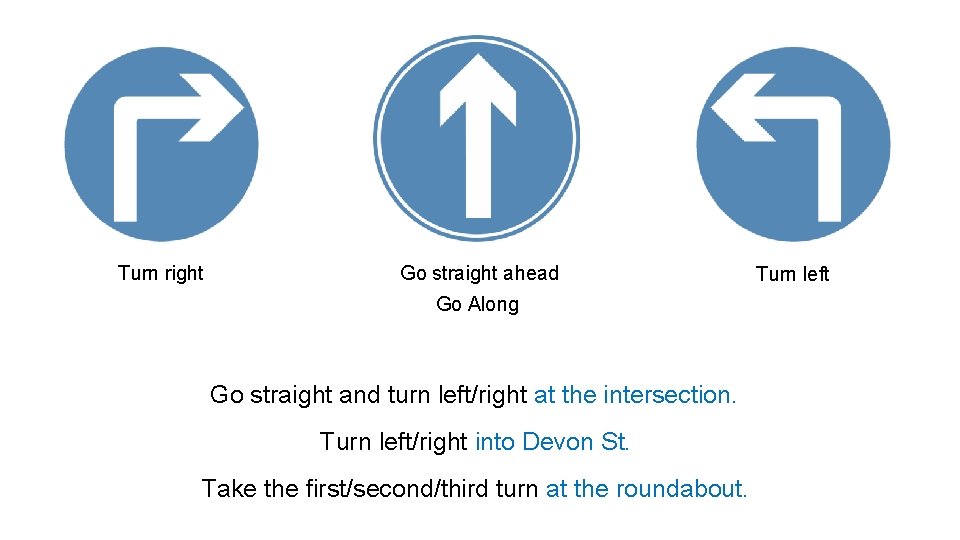 Turn right Go straight ahead Go Along Go straight and turn left/right at the