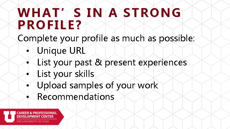 WHAT’S IN A STRONG PROFILE? Complete your profile as much as possible: • Unique