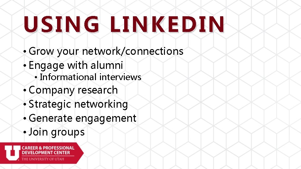 USING LINKEDIN • Grow your network/connections • Engage with alumni • Informational interviews •