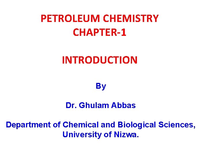 PETROLEUM CHEMISTRY CHAPTER-1 INTRODUCTION By Dr. Ghulam Abbas Department of Chemical and Biological Sciences,