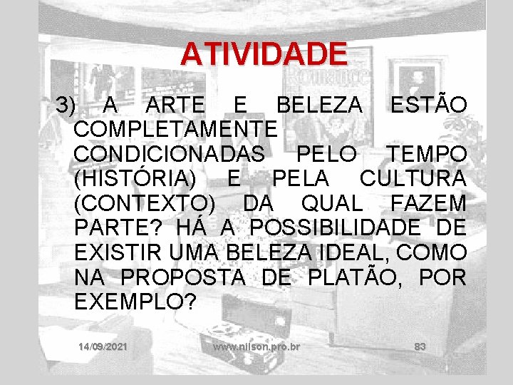 ATIVIDADE 3) A ARTE E BELEZA ESTÃO COMPLETAMENTE CONDICIONADAS PELO TEMPO (HISTÓRIA) E PELA