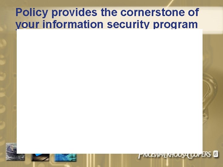 Policy provides the cornerstone of your information security program 