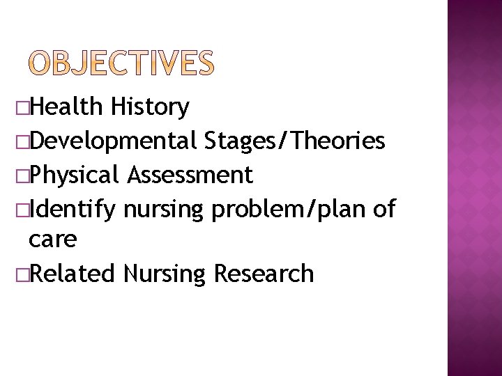 �Health History �Developmental Stages/Theories �Physical Assessment �Identify nursing problem/plan of care �Related Nursing Research