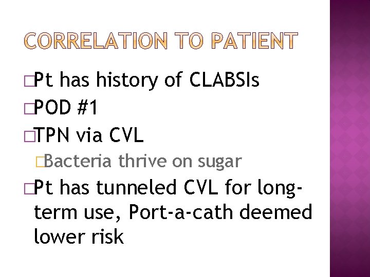 �Pt has history of CLABSIs �POD #1 �TPN via CVL �Bacteria �Pt thrive on