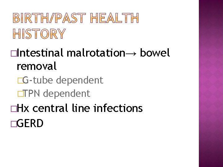 �Intestinal malrotation→ bowel removal �G-tube dependent �TPN dependent �Hx central line infections �GERD 