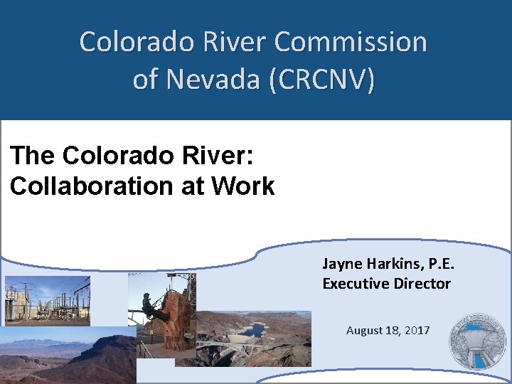 Colorado River Commission of Nevada (CRCNV) The Colorado River: Collaboration at Work Jayne Harkins,