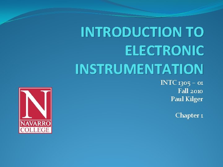 INTRODUCTION TO ELECTRONIC INSTRUMENTATION INTC 1305 – 01 Fall 2010 Paul Kilger Chapter 1