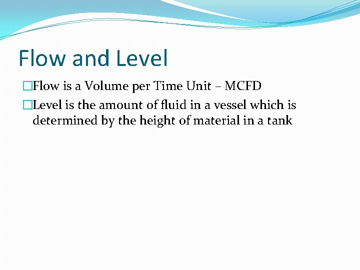 Flow and Level �Flow is a Volume per Time Unit – MCFD �Level is