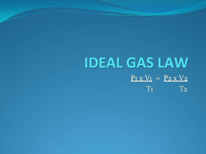 IDEAL GAS LAW P 1 x V 1 = P 2 x V 2