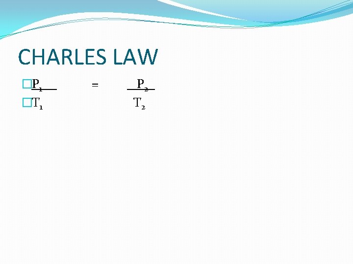 CHARLES LAW �P 1 �T 1 = P 2 T 2 