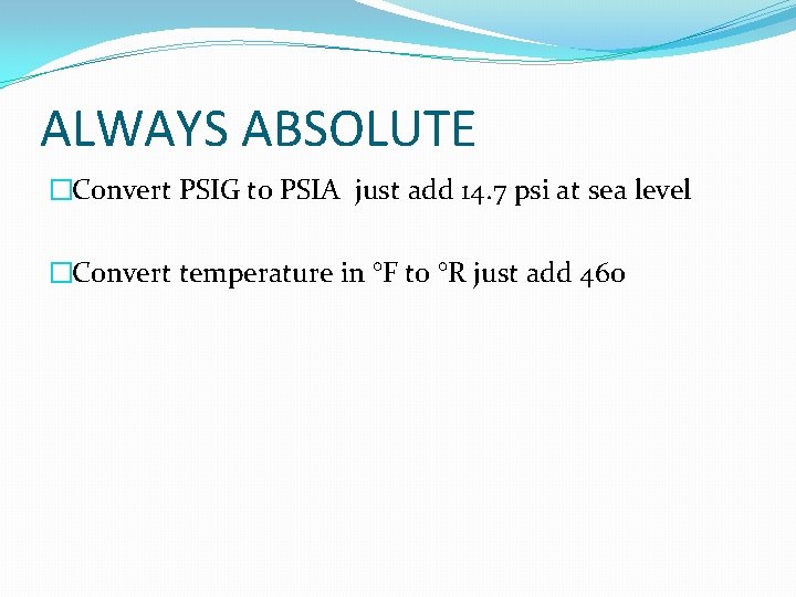 ALWAYS ABSOLUTE �Convert PSIG to PSIA just add 14. 7 psi at sea level