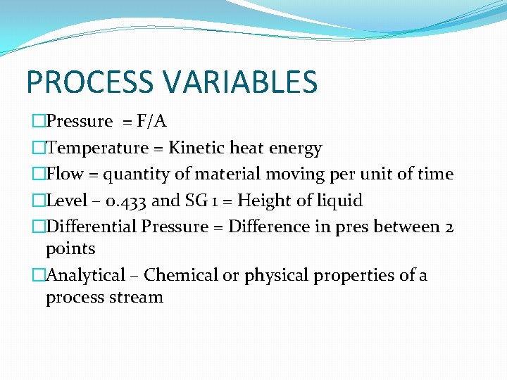 PROCESS VARIABLES �Pressure = F/A �Temperature = Kinetic heat energy �Flow = quantity of