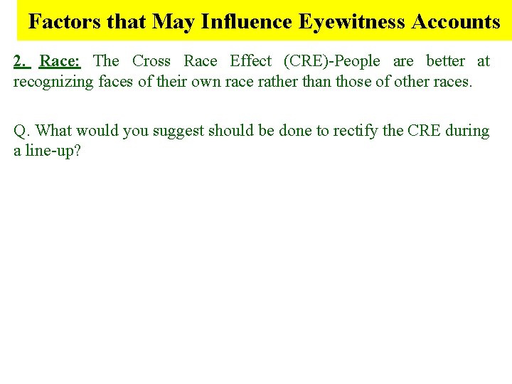 Factors that May Influence Eyewitness Accounts 2. Race: The Cross Race Effect (CRE)-People are