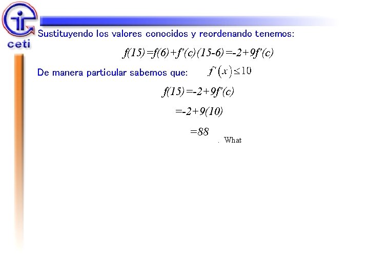 Sustituyendo los valores conocidos y reordenando tenemos: f(15)=f(6)+f’(c)(15 -6)=-2+9 f’(c) De manera particular sabemos