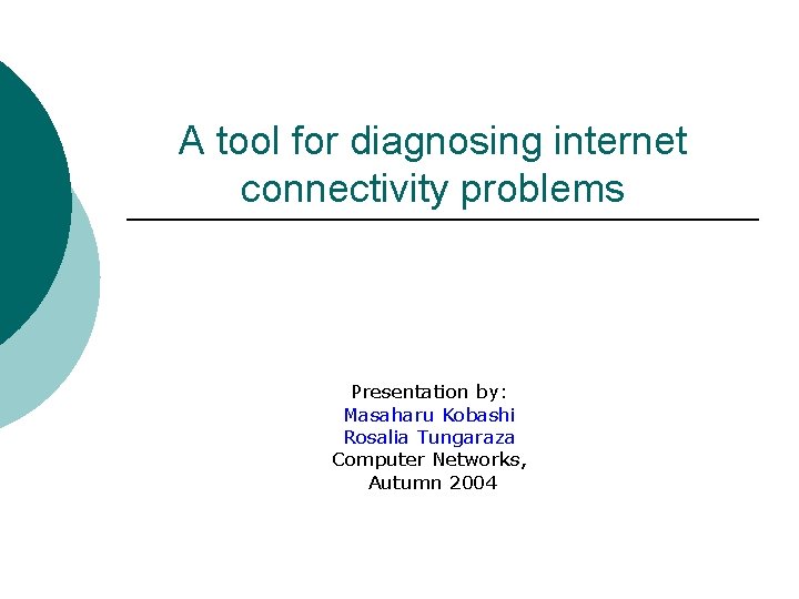 A tool for diagnosing internet connectivity problems Presentation by: Masaharu Kobashi Rosalia Tungaraza Computer