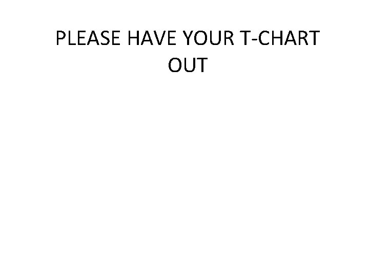 PLEASE HAVE YOUR T-CHART OUT 