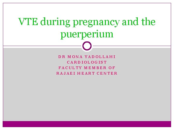 VTE during pregnancy and the puerperium DR MONA YADOLLAHI CARDIOLOGIST FACULTY MEMBER OF RAJAEI