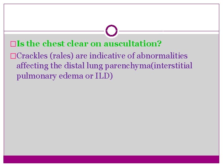 �Is the chest clear on auscultation? �Crackles (rales) are indicative of abnormalities affecting the