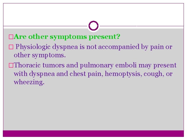 �Are other symptoms present? � Physiologic dyspnea is not accompanied by pain or other