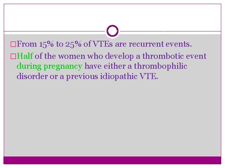 �From 15% to 25% of VTEs are recurrent events. �Half of the women who