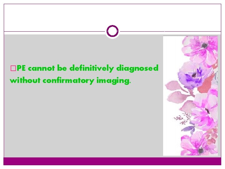 �PE cannot be definitively diagnosed without confirmatory imaging. 