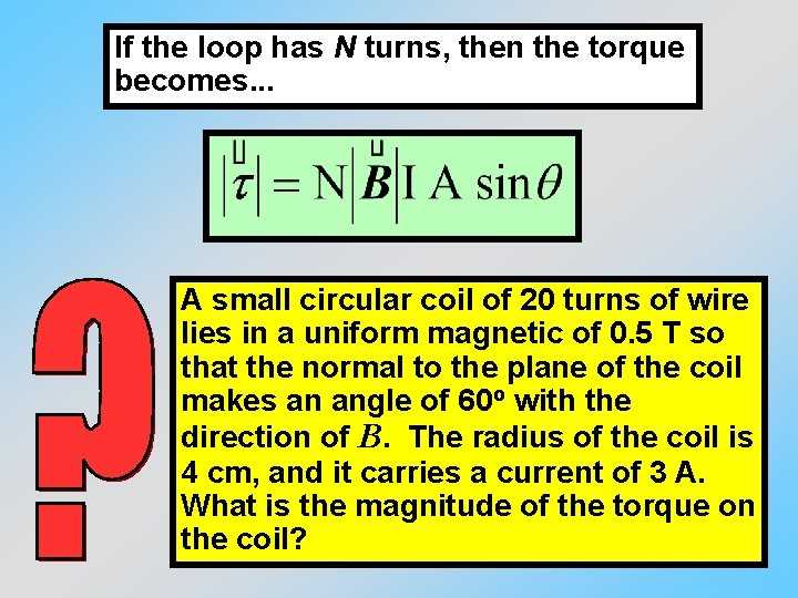 If the loop has N turns, then the torque becomes. . . A small