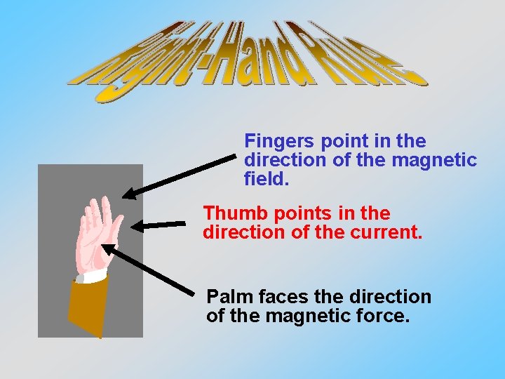 Fingers point in the direction of the magnetic field. Thumb points in the direction