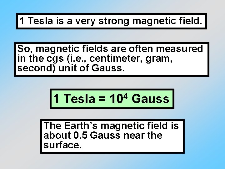 1 Tesla is a very strong magnetic field. So, magnetic fields are often measured