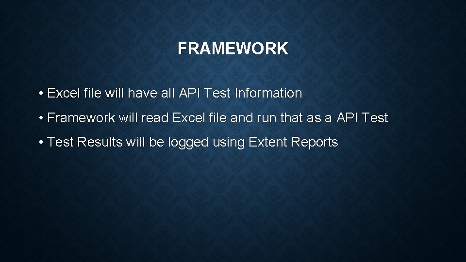 FRAMEWORK • Excel file will have all API Test Information • Framework will read