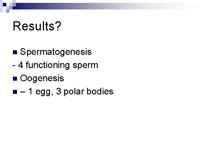 Results? Spermatogenesis - 4 functioning sperm n Oogenesis n – 1 egg, 3 polar