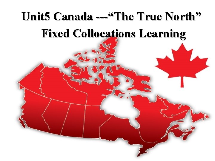 Unit 5 Canada ---“The True North” Fixed Collocations Learning 