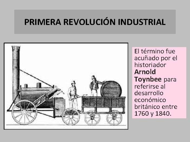 PRIMERA REVOLUCIÓN INDUSTRIAL El término fue acuñado por el historiador Arnold Toynbee para referirse